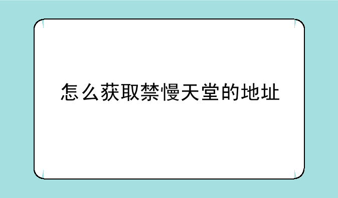 怎么获取禁慢天堂的地址