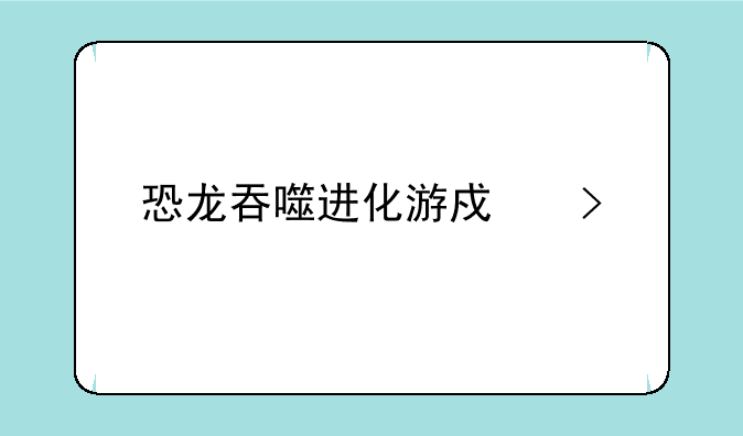 恐龙吞噬进化游戏叫什么