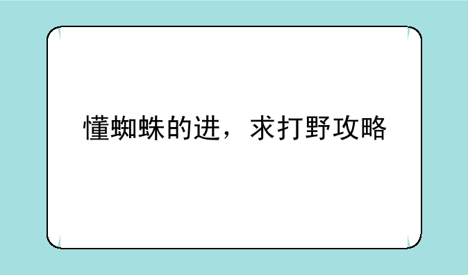 懂蜘蛛的进，求打野攻略