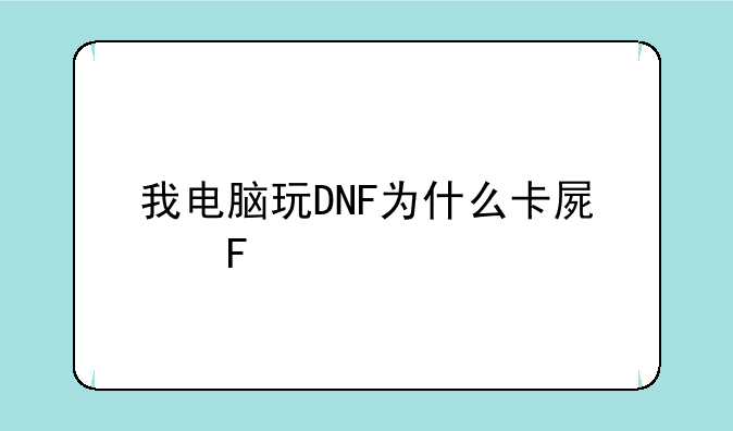 我电脑玩DNF为什么卡屏呢