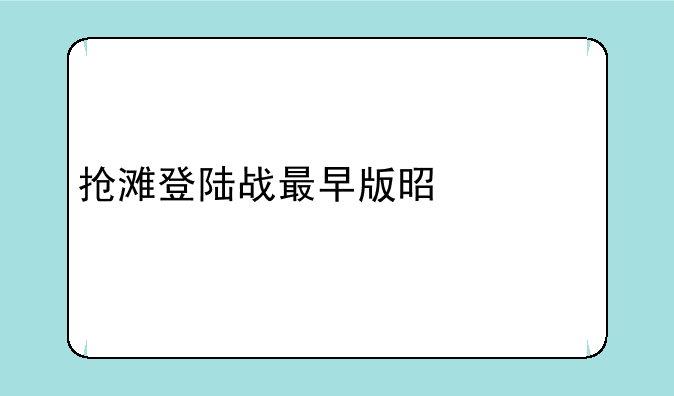 抢滩登陆战最早版是什么