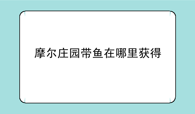 摩尔庄园带鱼在哪里获得