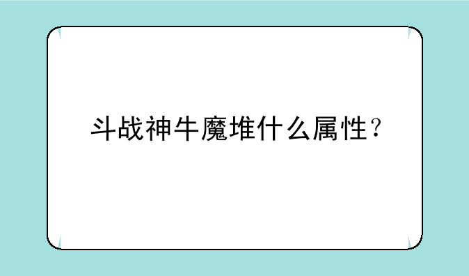 斗战神牛魔堆什么属性？