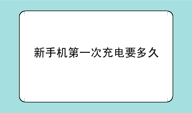 新手机第一次充电要多久