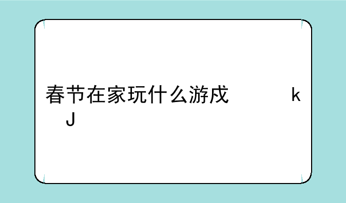 春节在家玩什么游戏赚钱