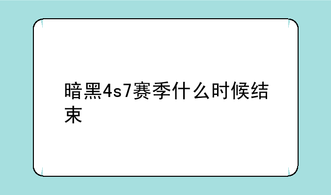 暗黑4s7赛季什么时候结束