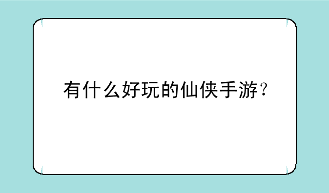 有什么好玩的仙侠手游？