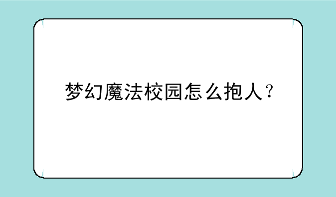 梦幻魔法校园怎么抱人？