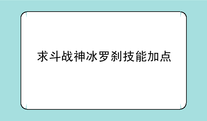 求斗战神冰罗刹技能加点