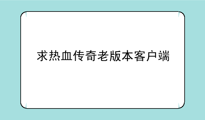 求热血传奇老版本客户端