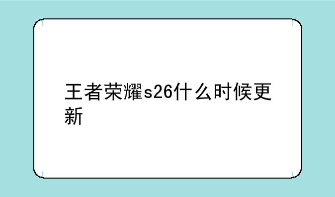 王者荣耀s26什么时候更新