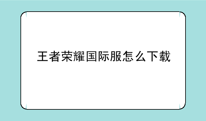 王者荣耀国际服怎么下载