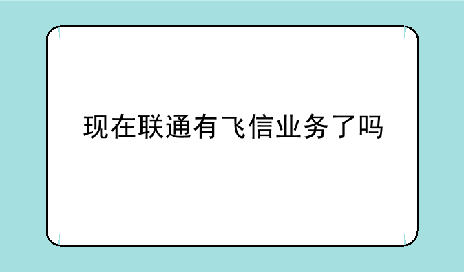 现在联通有飞信业务了吗