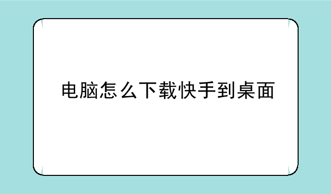 电脑怎么下载快手到桌面