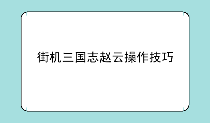 街机三国志赵云操作技巧