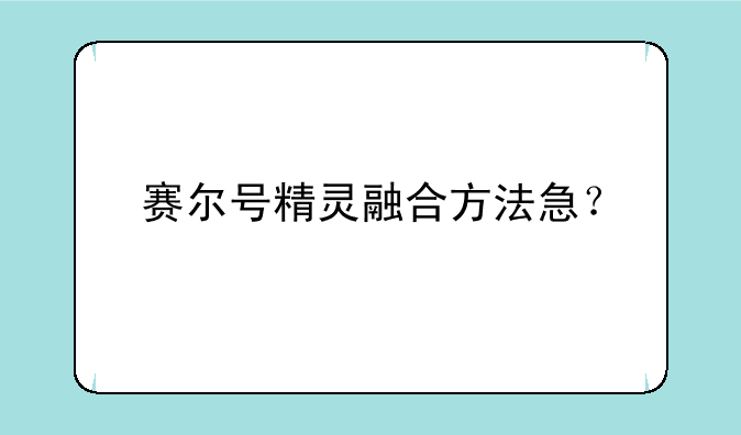 赛尔号精灵融合方法急？