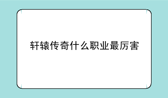 轩辕传奇什么职业最厉害