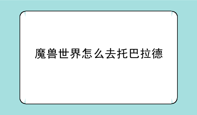 魔兽世界怎么去托巴拉德