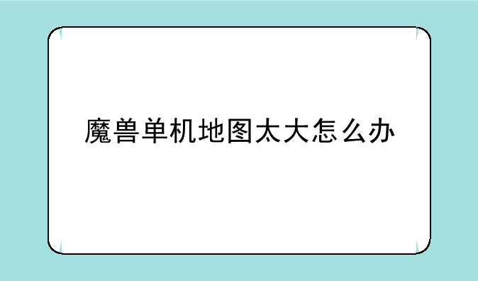 魔兽单机地图太大怎么办