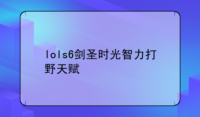 lols6剑圣时光智力打野天赋