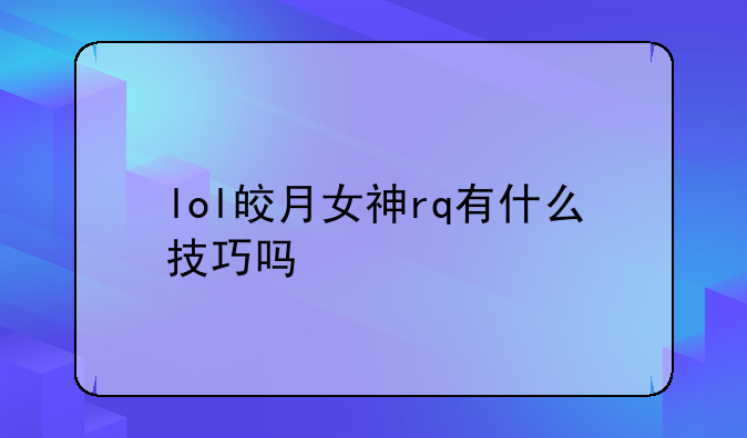 lol皎月女神rq有什么技巧吗