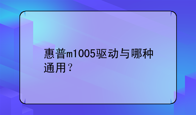 惠普m1005驱动与哪种通用？