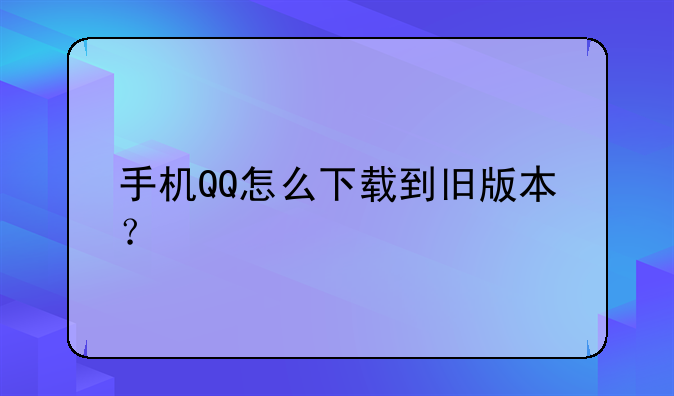 手机QQ怎么下载到旧版本？