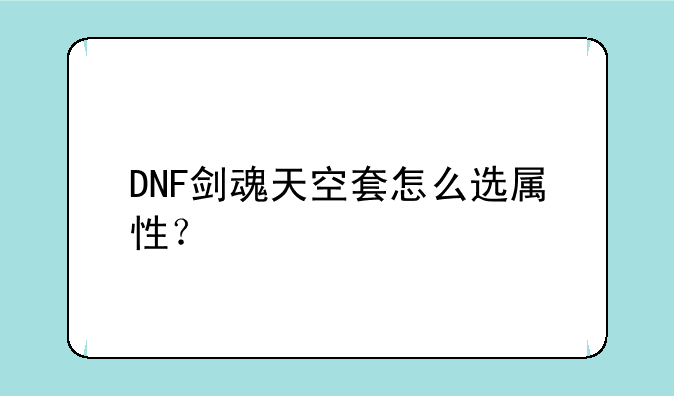 DNF剑魂天空套怎么选属性？