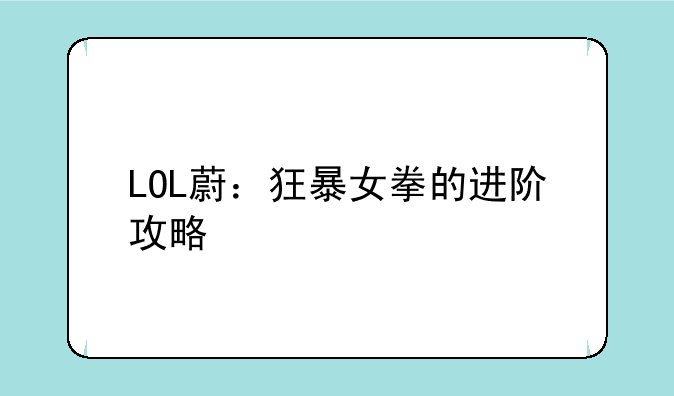 LOL蔚：狂暴女拳的进阶攻略