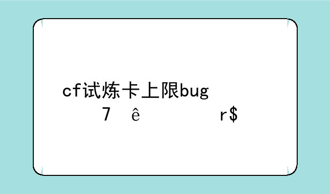 cf试炼卡上限bug修复了没有?