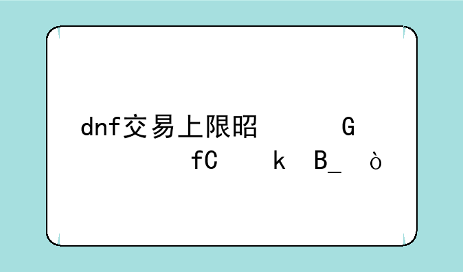 dnf交易上限是金币限定吗？