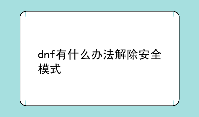 dnf有什么办法解除安全模式