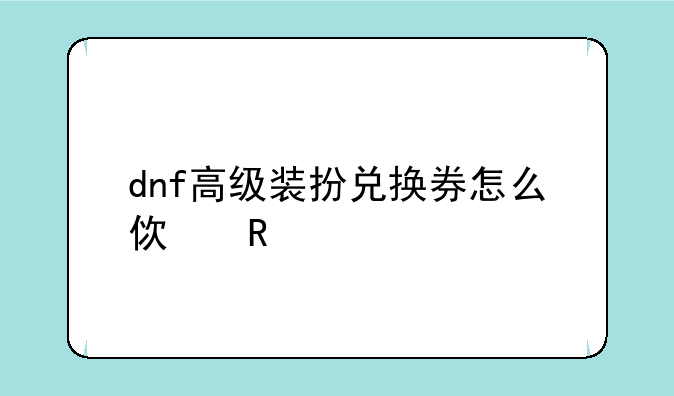 dnf高级装扮兑换券怎么使用