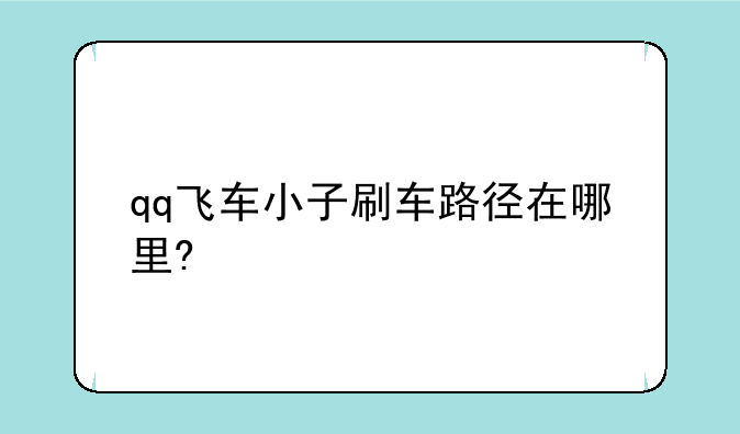 qq飞车小子刷车路径在哪里?