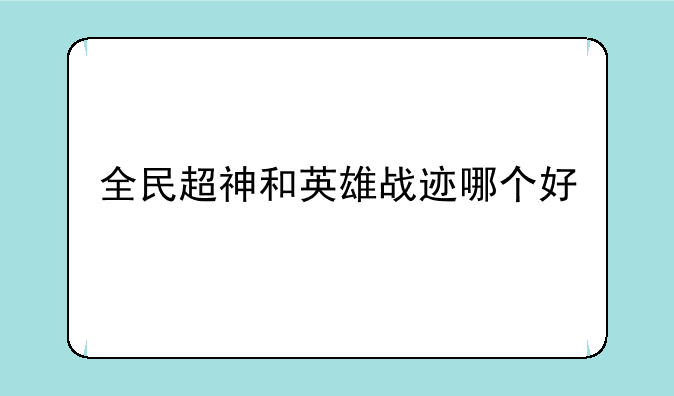 全民超神和英雄战迹哪个好