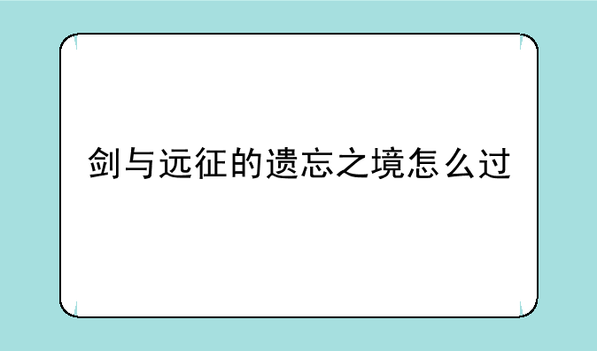 剑与远征的遗忘之境怎么过