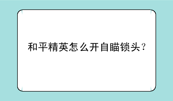 和平精英怎么开自瞄锁头？