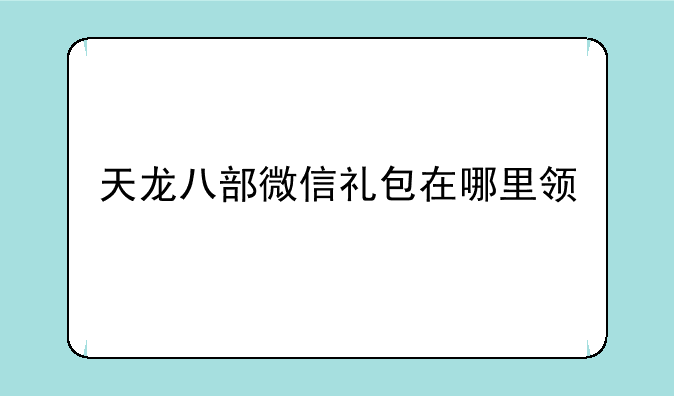 天龙八部微信礼包在哪里领