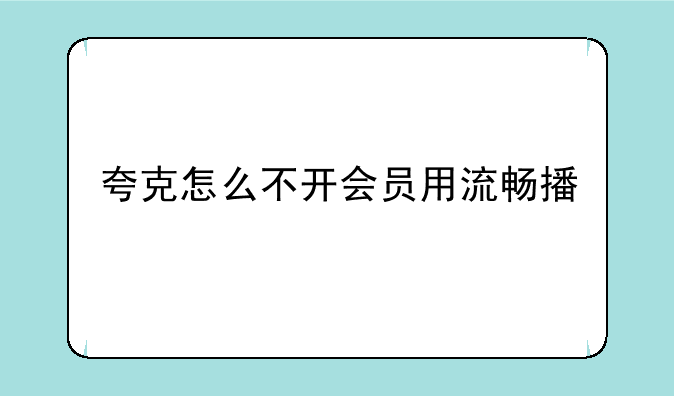 夸克怎么不开会员用流畅播