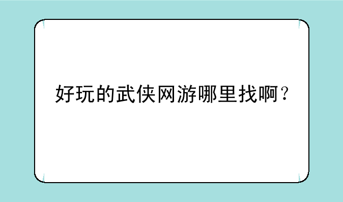 好玩的武侠网游哪里找啊？