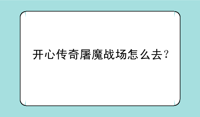 开心传奇屠魔战场怎么去？