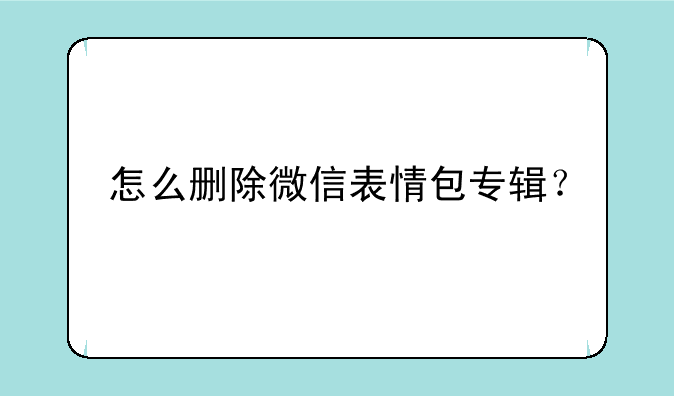 怎么删除微信表情包专辑？