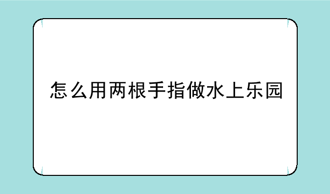 怎么用两根手指做水上乐园