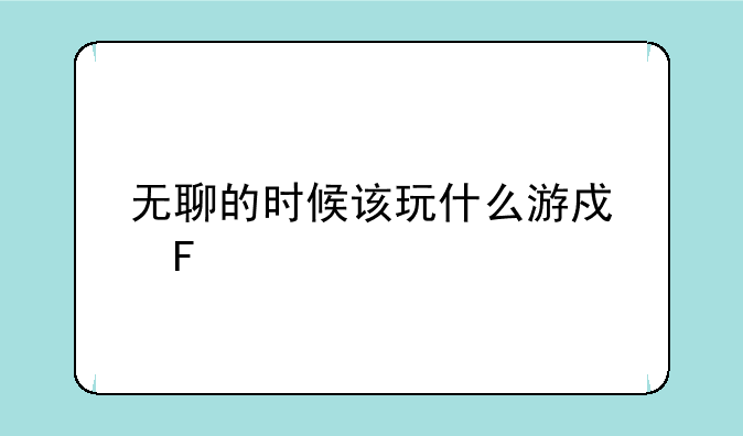 无聊的时候该玩什么游戏呢