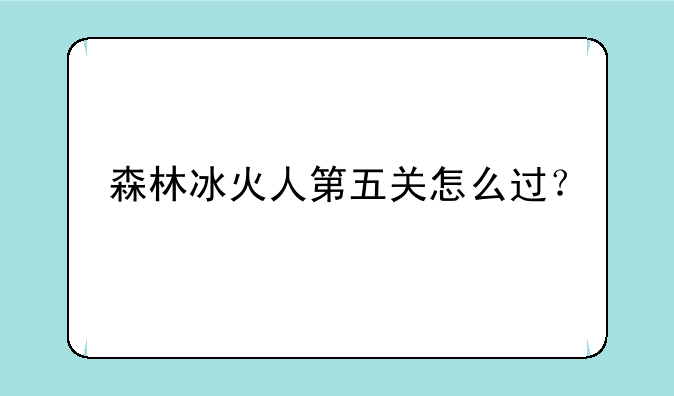 森林冰火人第五关怎么过？