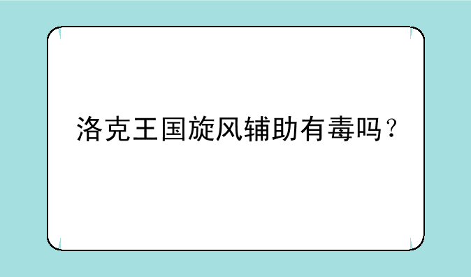 洛克王国旋风辅助有毒吗？