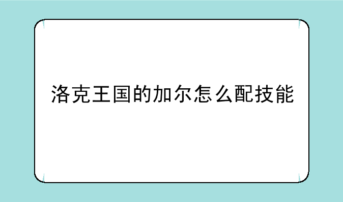 洛克王国的加尔怎么配技能