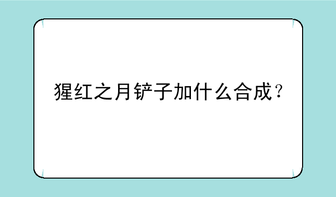 猩红之月铲子加什么合成？