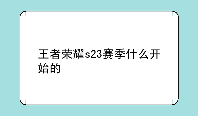 王者荣耀s23赛季什么开始的