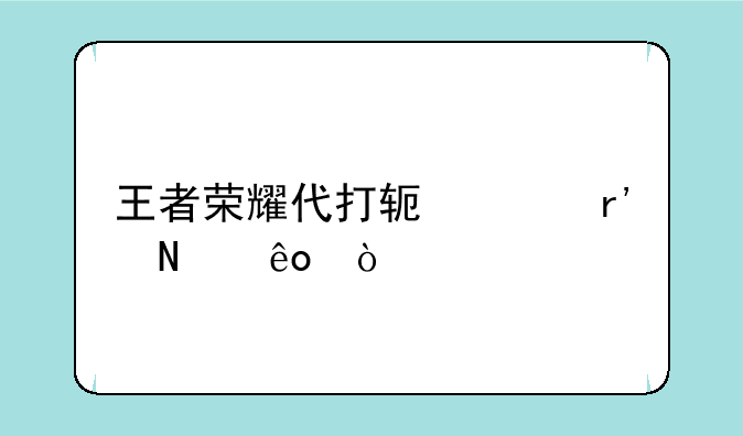 王者荣耀代打软件有哪些？